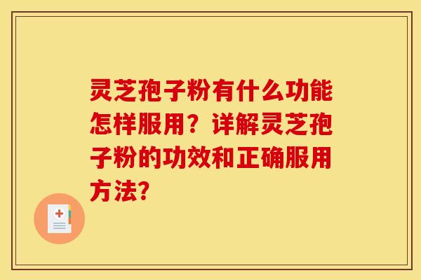 灵芝孢子粉有什么功能怎样服用？详解灵芝孢子粉的功效和正确服用方法？