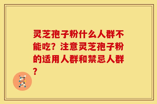 灵芝孢子粉什么人群不能吃？注意灵芝孢子粉的适用人群和禁忌人群？