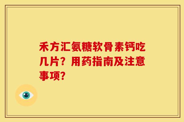 禾方汇氨糖软骨素钙吃几片？用药指南及注意事项？