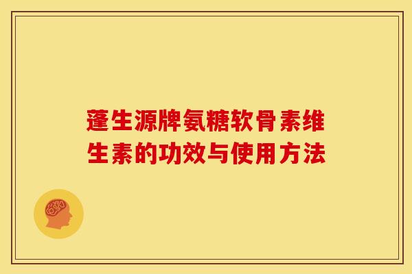 蓬生源牌氨糖软骨素维生素的功效与使用方法