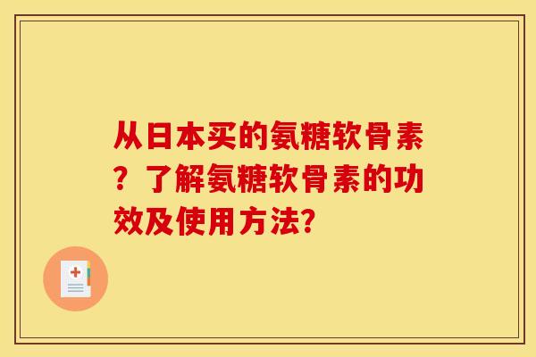 从日本买的氨糖软骨素？了解氨糖软骨素的功效及使用方法？