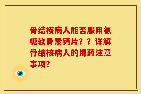 骨结核病人能否服用氨糖软骨素钙片？？详解骨结核病人的用药注意事项？