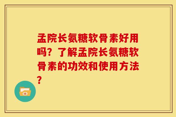 孟院长氨糖软骨素好用吗？了解孟院长氨糖软骨素的功效和使用方法？