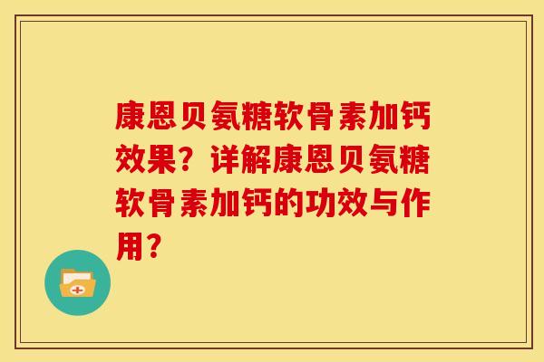 康恩贝氨糖软骨素加钙效果？详解康恩贝氨糖软骨素加钙的功效与作用？
