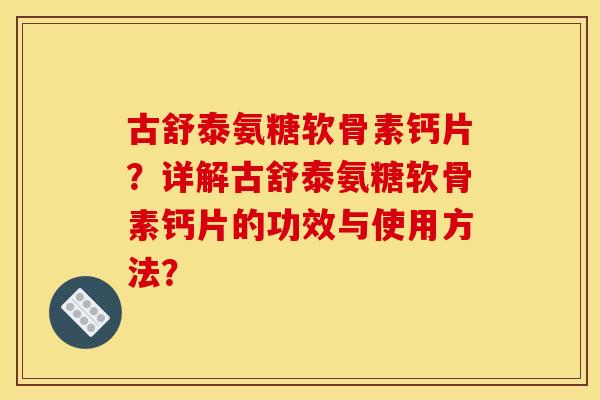 古舒泰氨糖软骨素钙片？详解古舒泰氨糖软骨素钙片的功效与使用方法？
