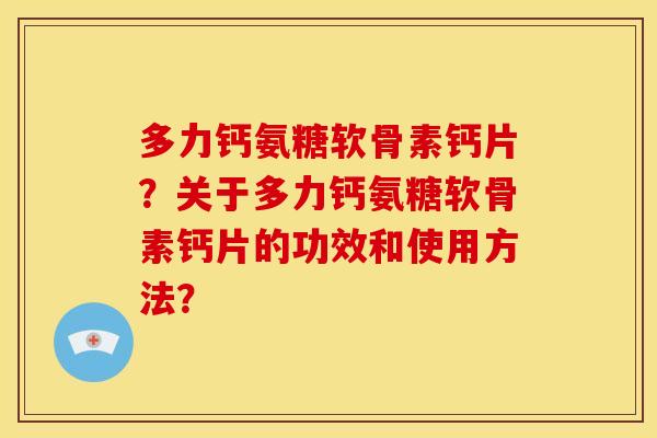 多力钙氨糖软骨素钙片？关于多力钙氨糖软骨素钙片的功效和使用方法？