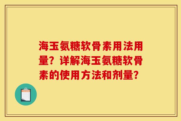 海玉氨糖软骨素用法用量？详解海玉氨糖软骨素的使用方法和剂量？