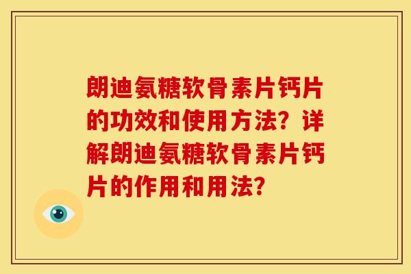 朗迪氨糖软骨素片钙片的功效和使用方法？详解朗迪氨糖软骨素片钙片的作用和用法？