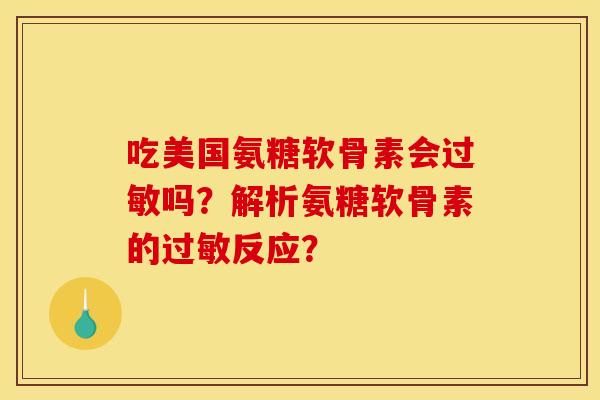 吃美国氨糖软骨素会过敏吗？解析氨糖软骨素的过敏反应？