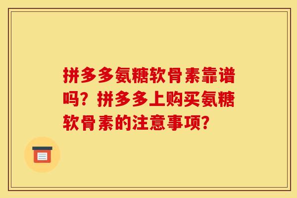 拼多多氨糖软骨素靠谱吗？拼多多上购买氨糖软骨素的注意事项？