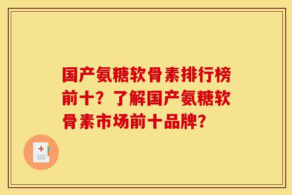 国产氨糖软骨素排行榜前十？了解国产氨糖软骨素市场前十品牌？