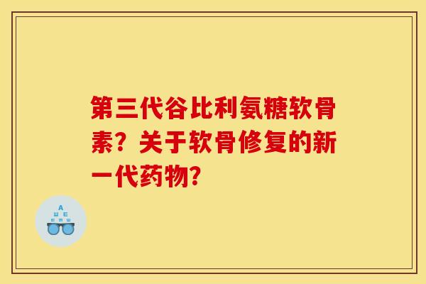 第三代谷比利氨糖软骨素？关于软骨修复的新一代药物？