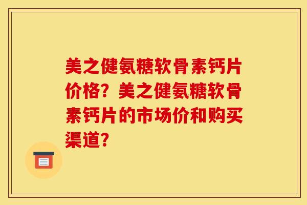 美之健氨糖软骨素钙片价格？美之健氨糖软骨素钙片的市场价和购买渠道？