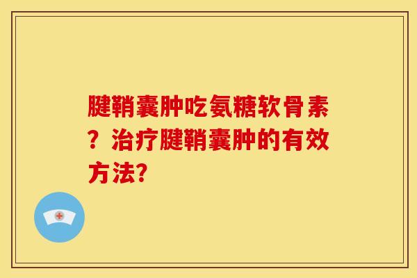 腱鞘囊肿吃氨糖软骨素？治疗腱鞘囊肿的有效方法？