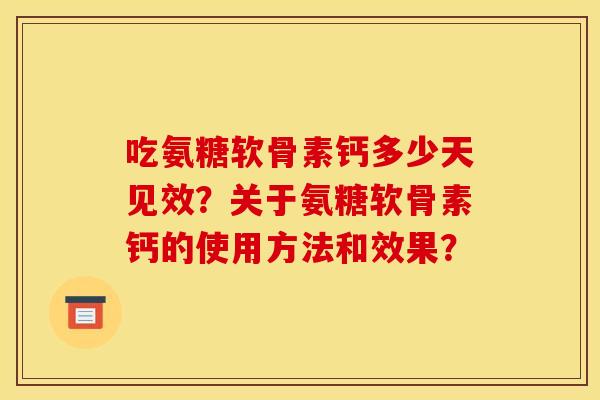 吃氨糖软骨素钙多少天见效？关于氨糖软骨素钙的使用方法和效果？