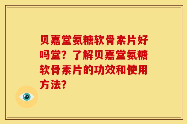 贝嘉堂氨糖软骨素片好吗堂？了解贝嘉堂氨糖软骨素片的功效和使用方法？