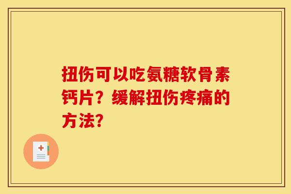 扭伤可以吃氨糖软骨素钙片？缓解扭伤疼痛的方法？