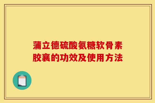 蒲立德硫酸氨糖软骨素胶襄的功效及使用方法