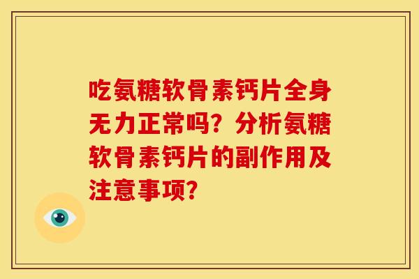 吃氨糖软骨素钙片全身无力正常吗？分析氨糖软骨素钙片的副作用及注意事项？