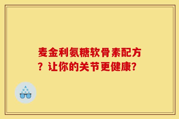 麦金利氨糖软骨素配方？让你的关节更健康？