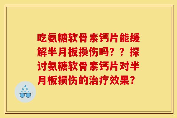 吃氨糖软骨素钙片能缓解半月板损伤吗？？探讨氨糖软骨素钙片对半月板损伤的治疗效果？