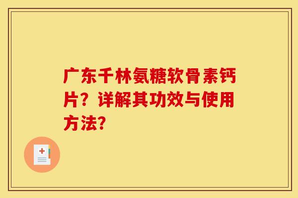 广东千林氨糖软骨素钙片？详解其功效与使用方法？
