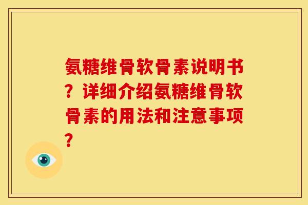 氨糖维骨软骨素说明书？详细介绍氨糖维骨软骨素的用法和注意事项？