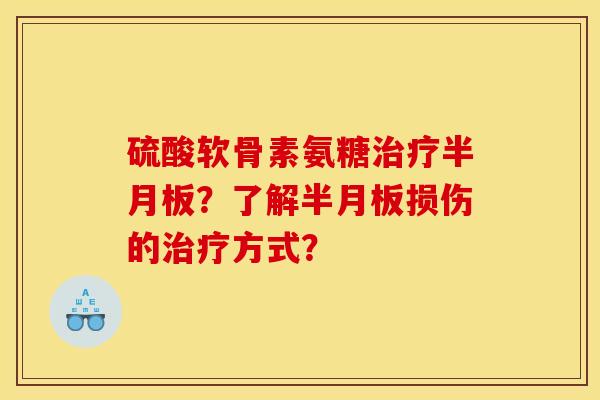 硫酸软骨素氨糖治疗半月板？了解半月板损伤的治疗方式？