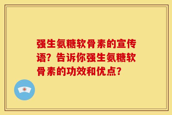 强生氨糖软骨素的宣传语？告诉你强生氨糖软骨素的功效和优点？