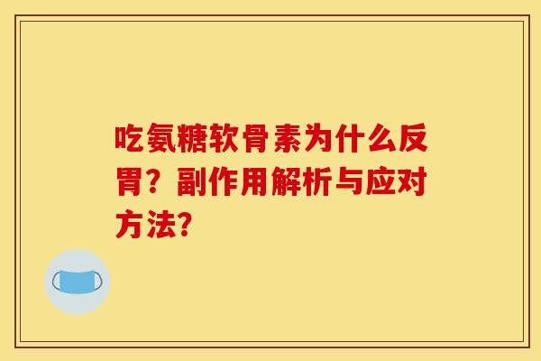吃氨糖软骨素为什么反胃？副作用解析与应对方法？