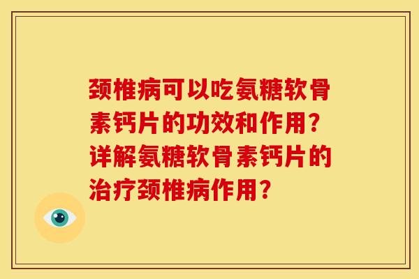 颈椎病可以吃氨糖软骨素钙片的功效和作用？详解氨糖软骨素钙片的治疗颈椎病作用？