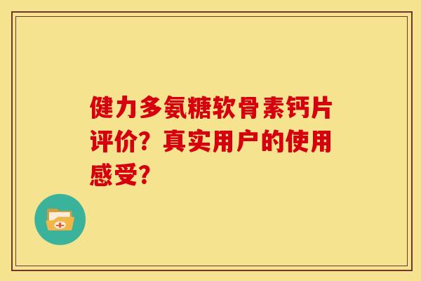 健力多氨糖软骨素钙片评价？真实用户的使用感受？