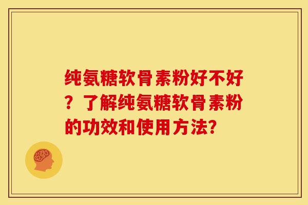 纯氨糖软骨素粉好不好？了解纯氨糖软骨素粉的功效和使用方法？