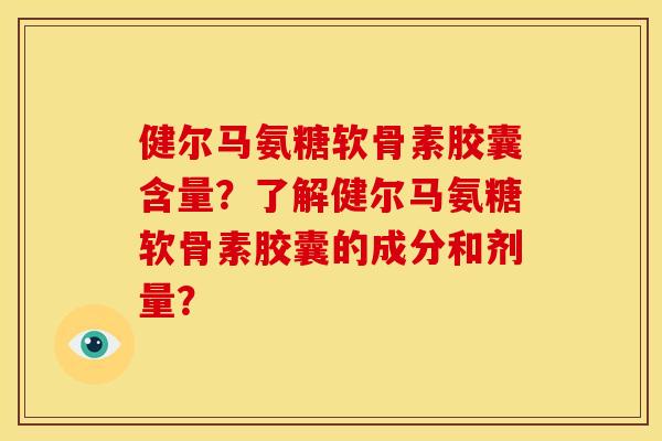 健尔马氨糖软骨素胶囊含量？了解健尔马氨糖软骨素胶囊的成分和剂量？