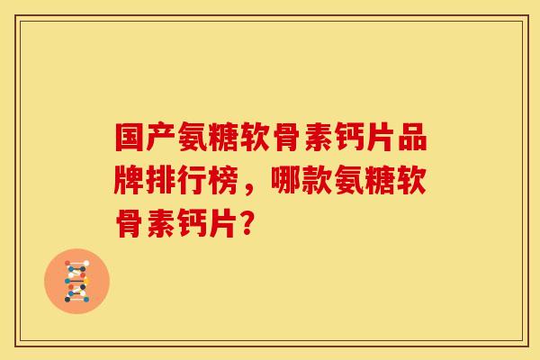 国产氨糖软骨素钙片品牌排行榜，哪款氨糖软骨素钙片？