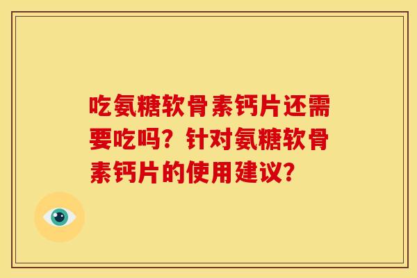 吃氨糖软骨素钙片还需要吃吗？针对氨糖软骨素钙片的使用建议？