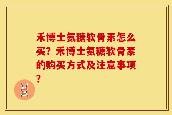 禾博士氨糖软骨素怎么买？禾博士氨糖软骨素的购买方式及注意事项？