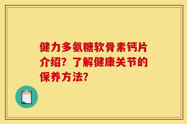 健力多氨糖软骨素钙片介绍？了解健康关节的保养方法？