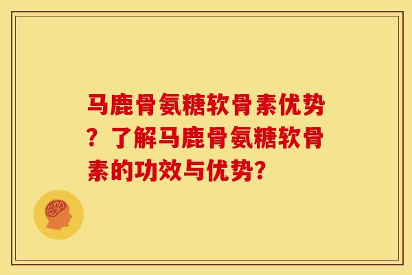 马鹿骨氨糖软骨素优势？了解马鹿骨氨糖软骨素的功效与优势？