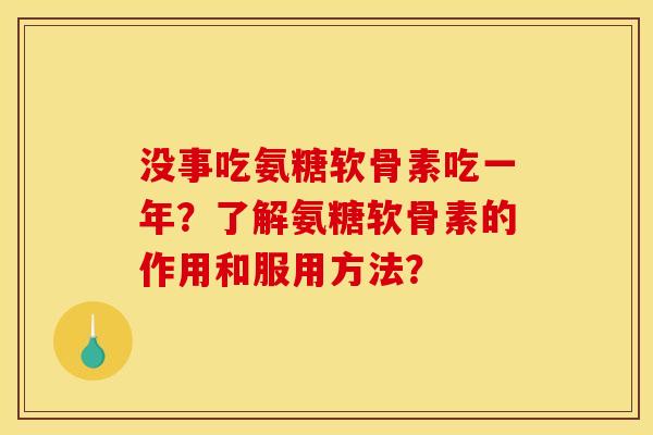 没事吃氨糖软骨素吃一年？了解氨糖软骨素的作用和服用方法？