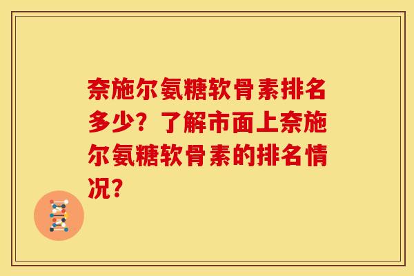 奈施尔氨糖软骨素排名多少？了解市面上奈施尔氨糖软骨素的排名情况？