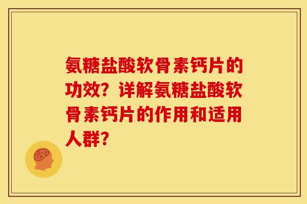 氨糖盐酸软骨素钙片的功效？详解氨糖盐酸软骨素钙片的作用和适用人群？