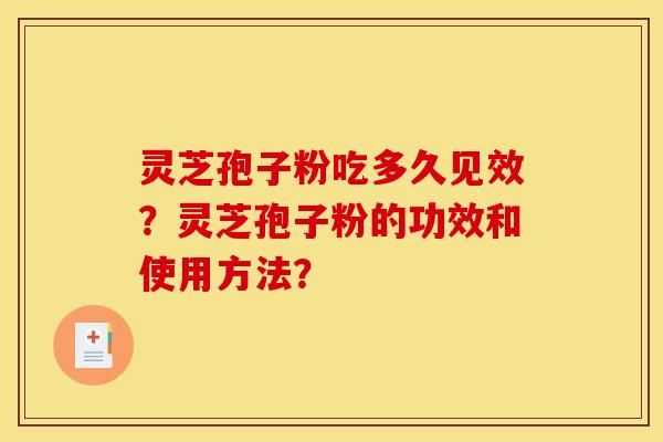 灵芝孢子粉吃多久见效？灵芝孢子粉的功效和使用方法？