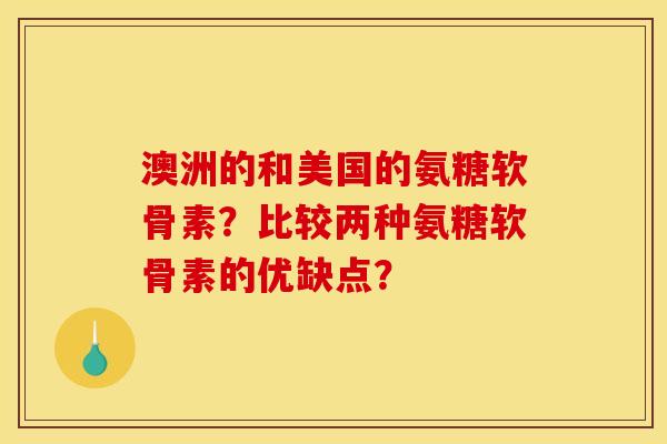 澳洲的和美国的氨糖软骨素？比较两种氨糖软骨素的优缺点？