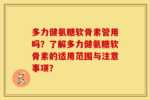 多力健氨糖软骨素管用吗？了解多力健氨糖软骨素的适用范围与注意事项？