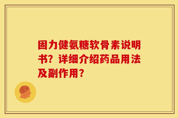 固力健氨糖软骨素说明书？详细介绍药品用法及副作用？