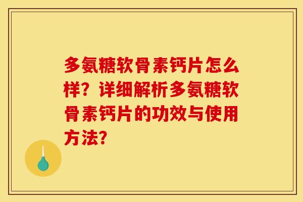 多氨糖软骨素钙片怎么样？详细解析多氨糖软骨素钙片的功效与使用方法？