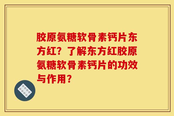 胶原氨糖软骨素钙片东方红？了解东方红胶原氨糖软骨素钙片的功效与作用？