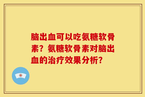 脑出血可以吃氨糖软骨素？氨糖软骨素对脑出血的治疗效果分析？