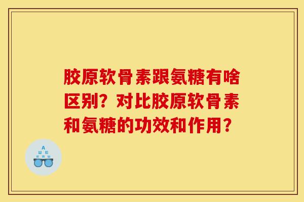 胶原软骨素跟氨糖有啥区别？对比胶原软骨素和氨糖的功效和作用？